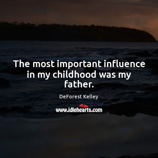 The most important influence in my childhood was my father. DeForest Kelley Picture Quote