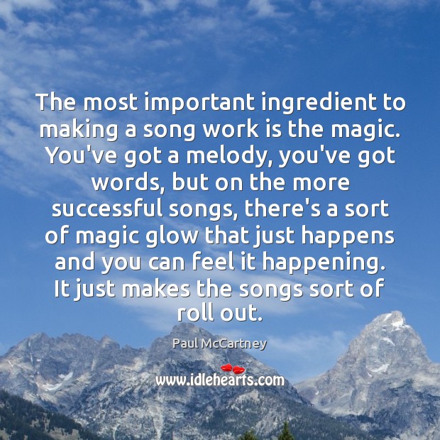 The most important ingredient to making a song work is the magic. Paul McCartney Picture Quote