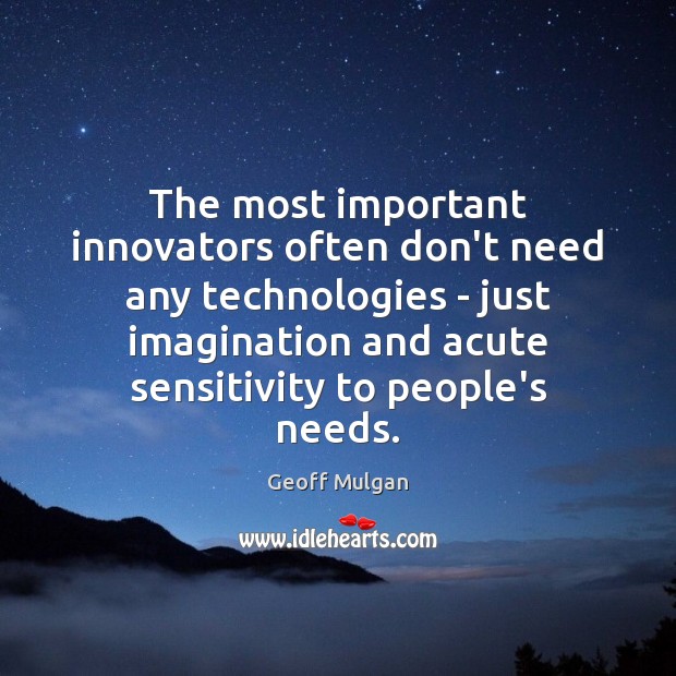 The most important innovators often don’t need any technologies – just imagination Geoff Mulgan Picture Quote