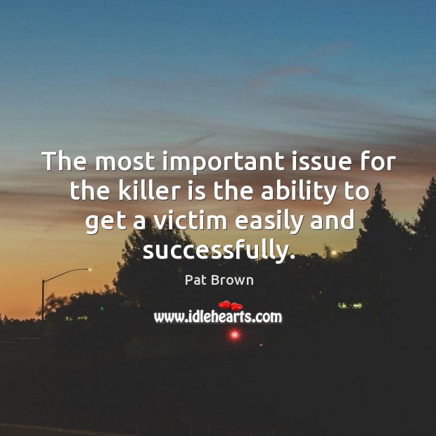The most important issue for the killer is the ability to get a victim easily and successfully. Pat Brown Picture Quote