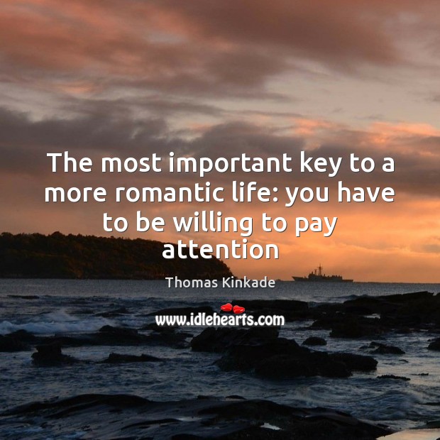 The most important key to a more romantic life: you have to be willing to pay attention Thomas Kinkade Picture Quote