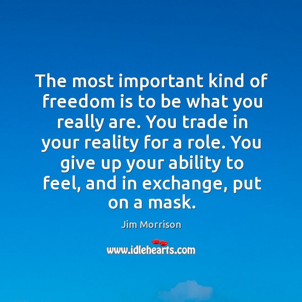 The most important kind of freedom is to be what you really are. You trade in your reality for a role. Jim Morrison Picture Quote