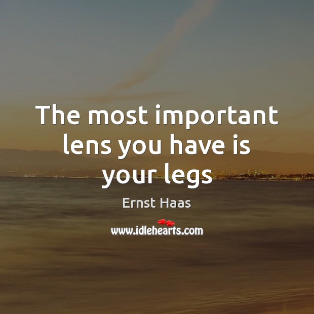 The most important lens you have is your legs Ernst Haas Picture Quote