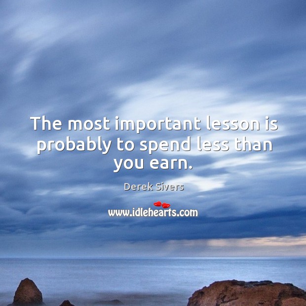 The most important lesson is probably to spend less than you earn. Derek Sivers Picture Quote