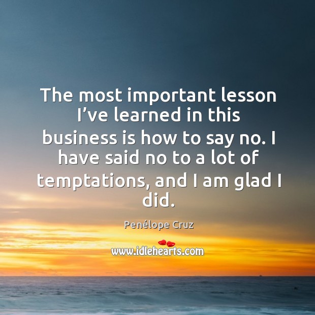 The most important lesson I’ve learned in this business is how to say no. Penélope Cruz Picture Quote