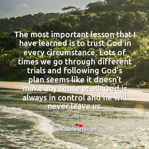 The most important lesson that I have learned is to trust God in every circumstance. Allyson Felix Picture Quote