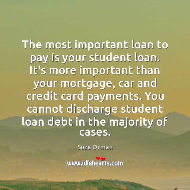The most important loan to pay is your student loan. It’s more Suze Orman Picture Quote