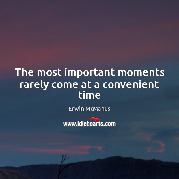 The most important moments rarely come at a convenient time Erwin McManus Picture Quote