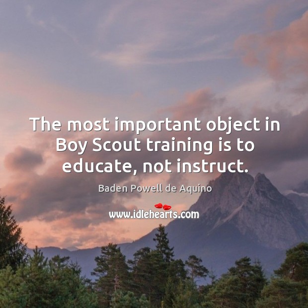The most important object in Boy Scout training is to educate, not instruct. Baden Powell de Aquino Picture Quote