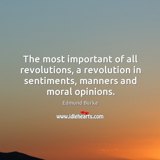 The most important of all revolutions, a revolution in sentiments, manners and moral opinions. Image