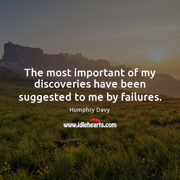 The most important of my discoveries have been suggested to me by failures. Humphry Davy Picture Quote