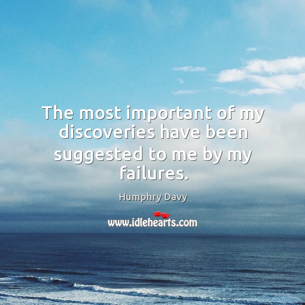 The most important of my discoveries have been suggested to me by my failures. Image