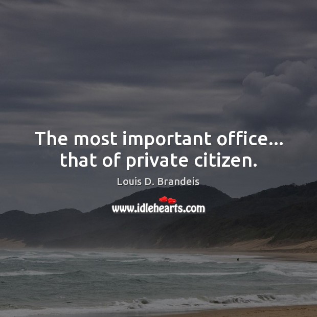 The most important office… that of private citizen. Louis D. Brandeis Picture Quote
