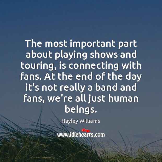 The most important part about playing shows and touring, is connecting with Hayley Williams Picture Quote