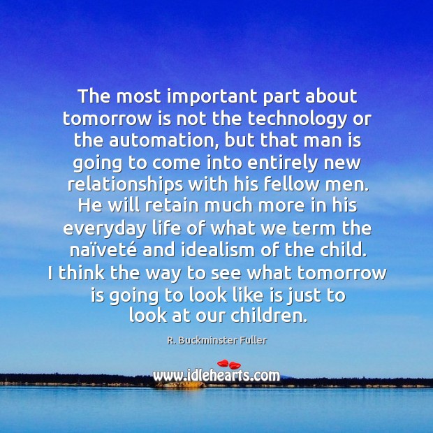 The most important part about tomorrow is not the technology or the R. Buckminster Fuller Picture Quote