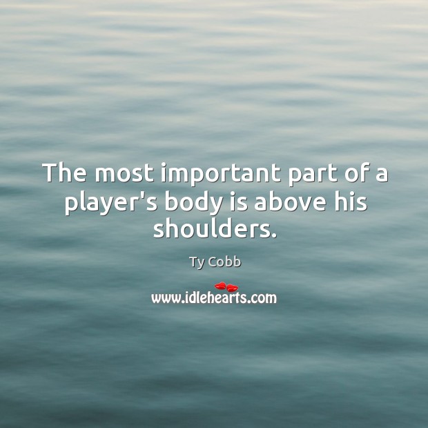The most important part of a player’s body is above his shoulders. Ty Cobb Picture Quote