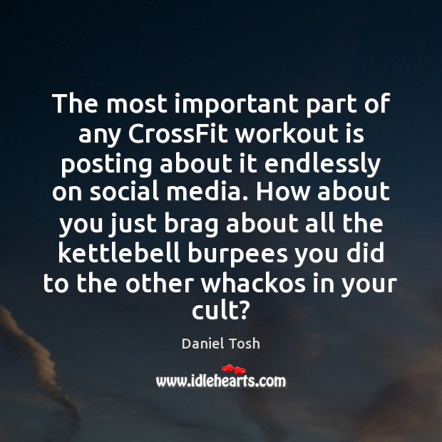 The most important part of any CrossFit workout is posting about it Daniel Tosh Picture Quote