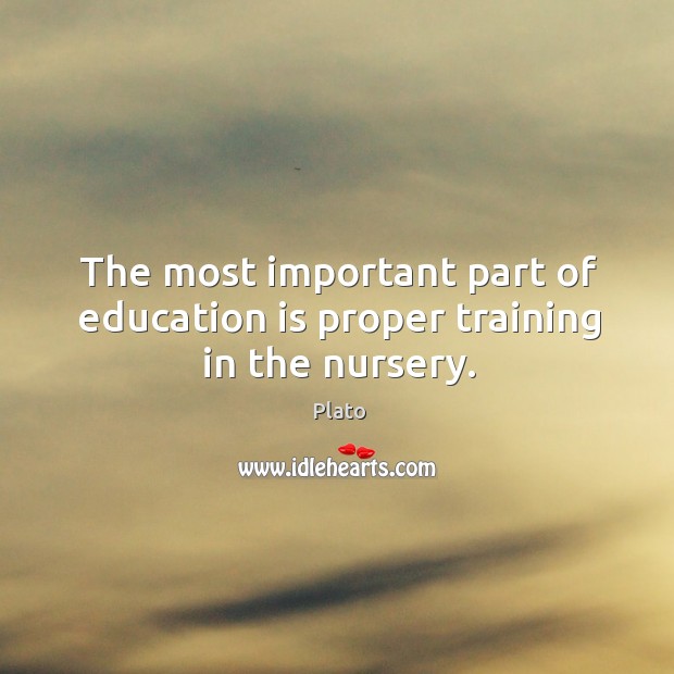 The most important part of education is proper training in the nursery. Plato Picture Quote