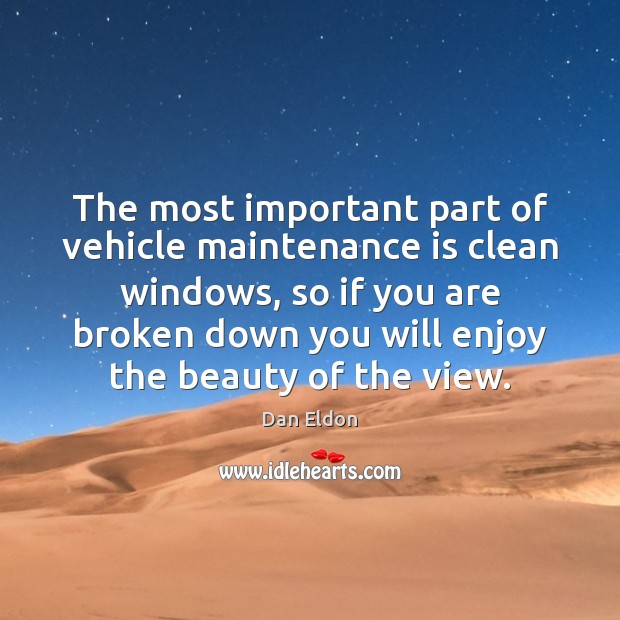 The most important part of vehicle maintenance is clean windows, so if Dan Eldon Picture Quote
