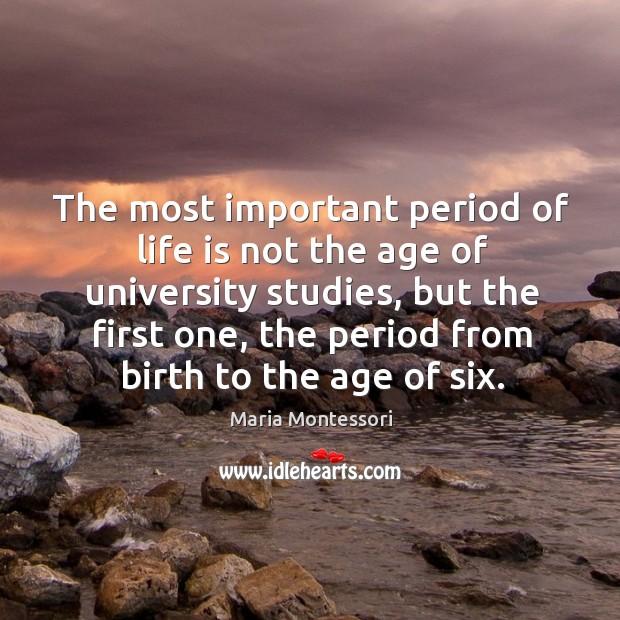 The most important period of life is not the age of university Maria Montessori Picture Quote