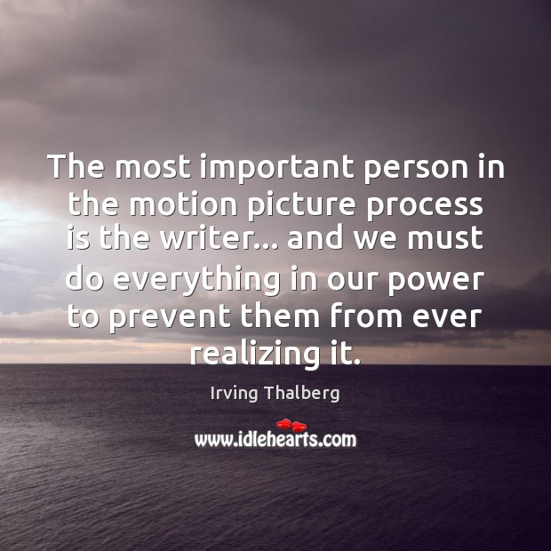 The most important person in the motion picture process is the writer… Irving Thalberg Picture Quote