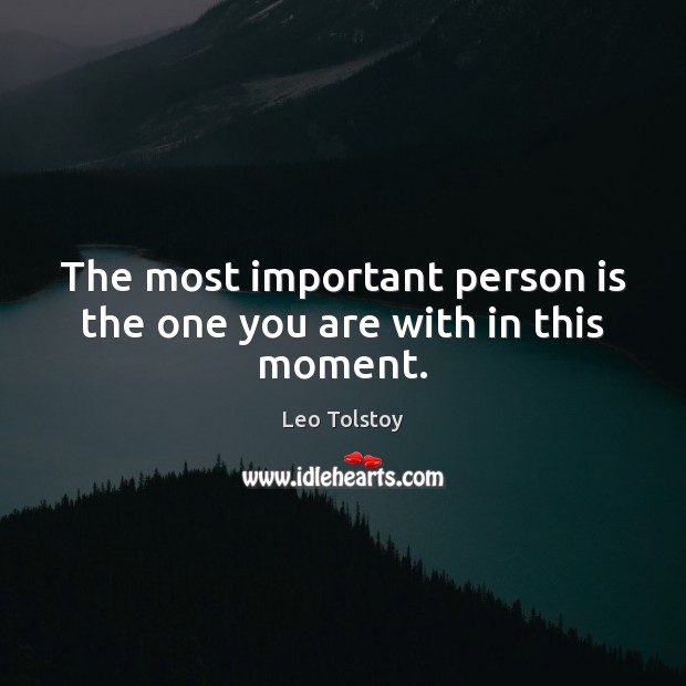 The most important person is the one you are with in this moment. Leo Tolstoy Picture Quote