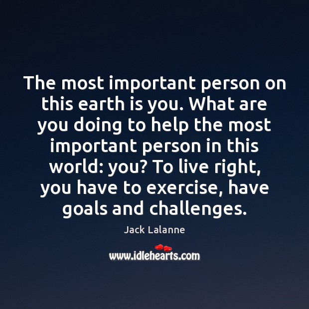 The most important person on this earth is you. What are you Jack Lalanne Picture Quote