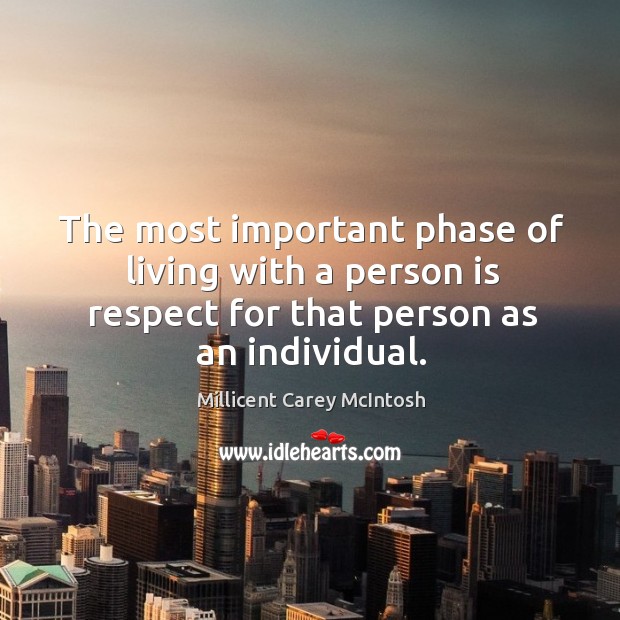 The most important phase of living with a person is respect for that person as an individual. Millicent Carey McIntosh Picture Quote