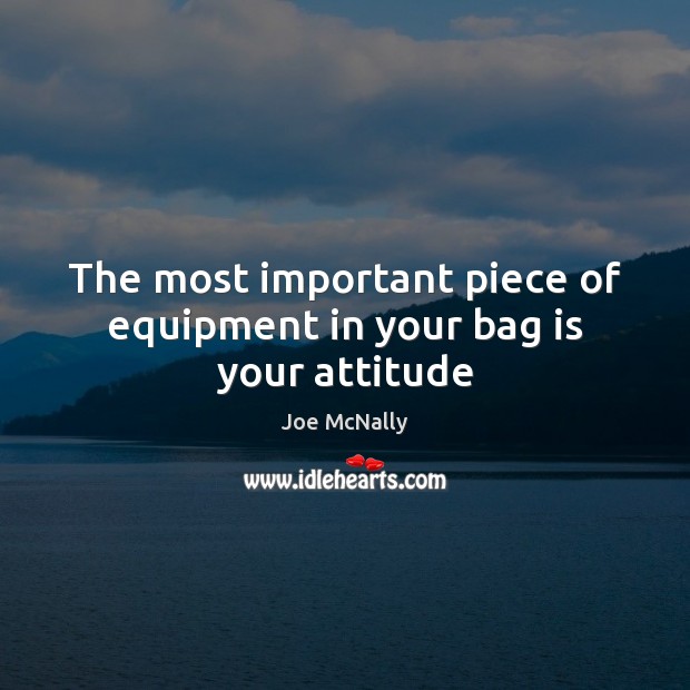 The most important piece of equipment in your bag is your attitude Joe McNally Picture Quote