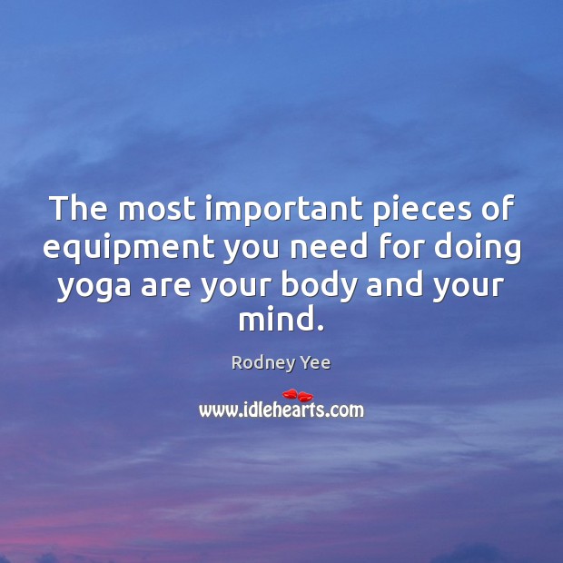 The most important pieces of equipment you need for doing yoga are Rodney Yee Picture Quote