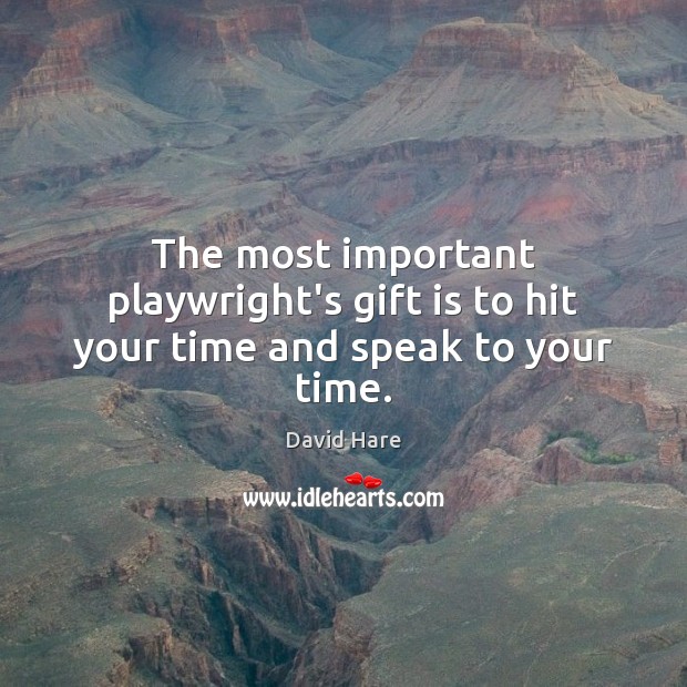 The most important playwright’s gift is to hit your time and speak to your time. David Hare Picture Quote