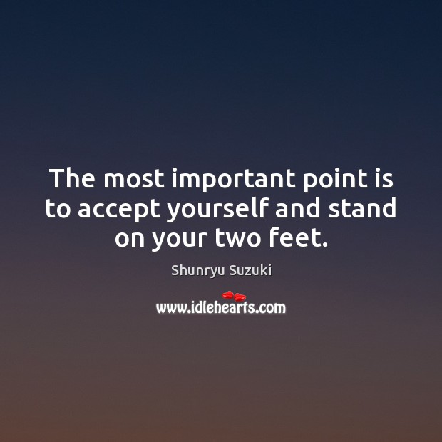 The most important point is to accept yourself and stand on your two feet. Shunryu Suzuki Picture Quote