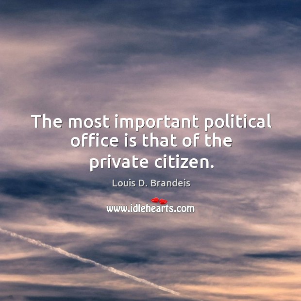 The most important political office is that of the private citizen. Image