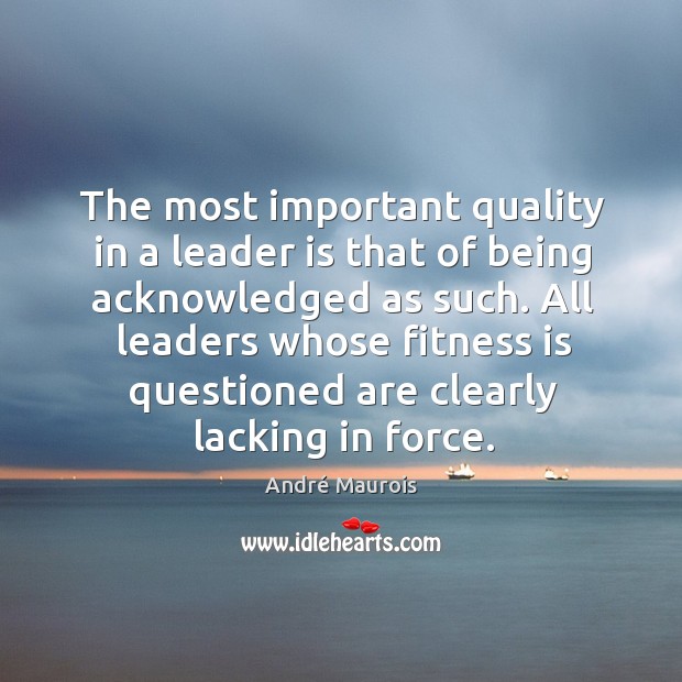 The most important quality in a leader is that of being acknowledged as such. André Maurois Picture Quote