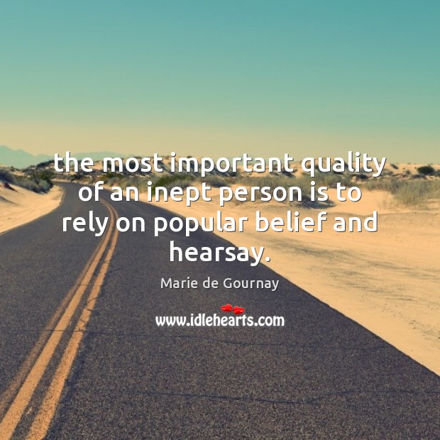 The most important quality of an inept person is to rely on popular belief and hearsay. Marie de Gournay Picture Quote