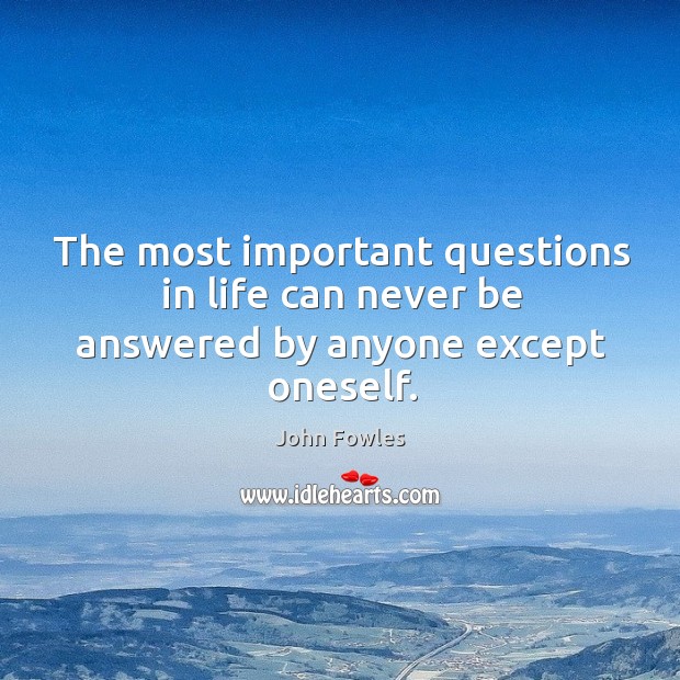 The most important questions in life can never be answered by anyone except oneself. John Fowles Picture Quote