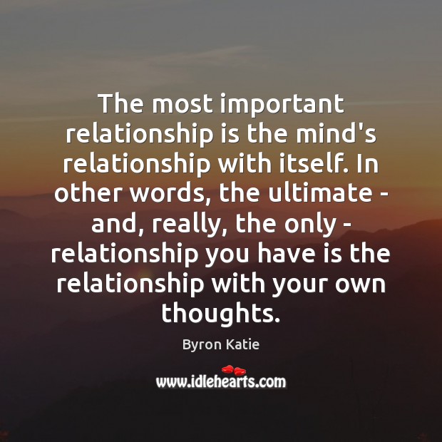 The most important relationship is the mind’s relationship with itself. In other Byron Katie Picture Quote