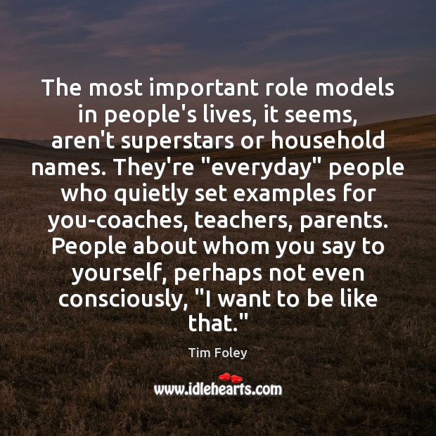 The most important role models in people’s lives, it seems, aren’t superstars Tim Foley Picture Quote