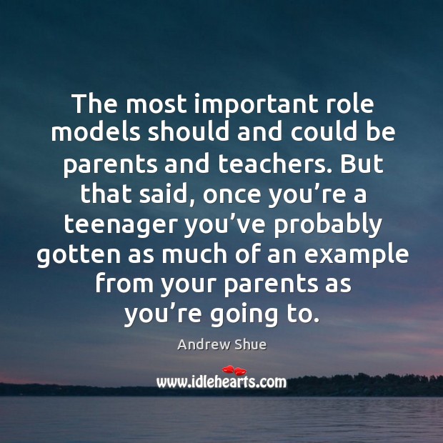 The most important role models should and could be parents and teachers. Andrew Shue Picture Quote