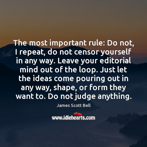The most important rule: Do not, I repeat, do not censor yourself James Scott Bell Picture Quote