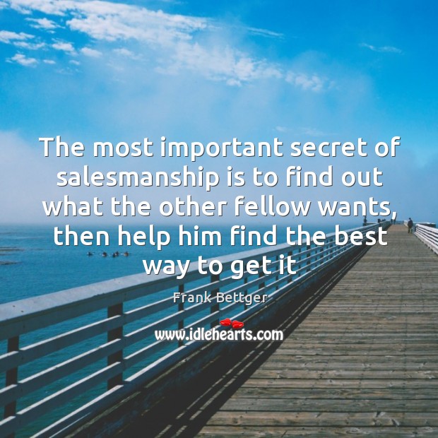 The most important secret of salesmanship is to find out what the Frank Bettger Picture Quote