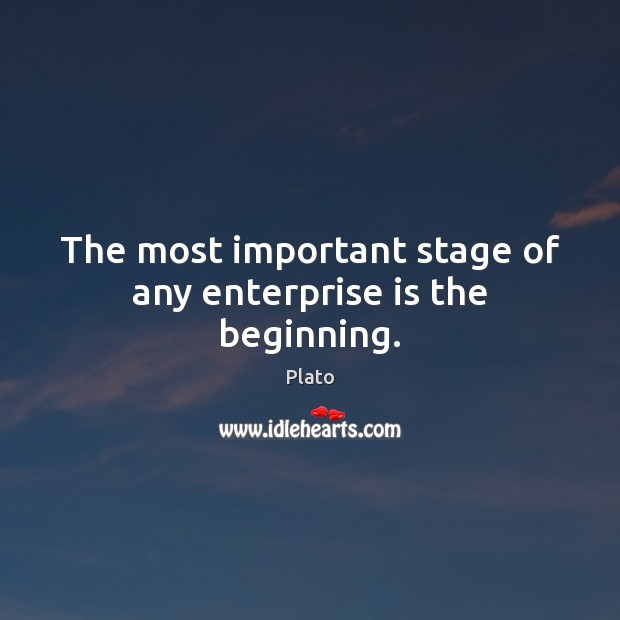 The most important stage of any enterprise is the beginning. Image