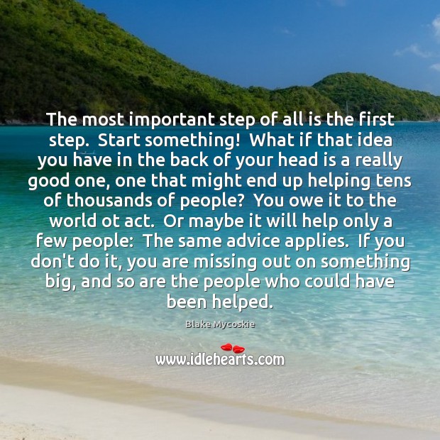 The most important step of all is the first step.  Start something! Blake Mycoskie Picture Quote