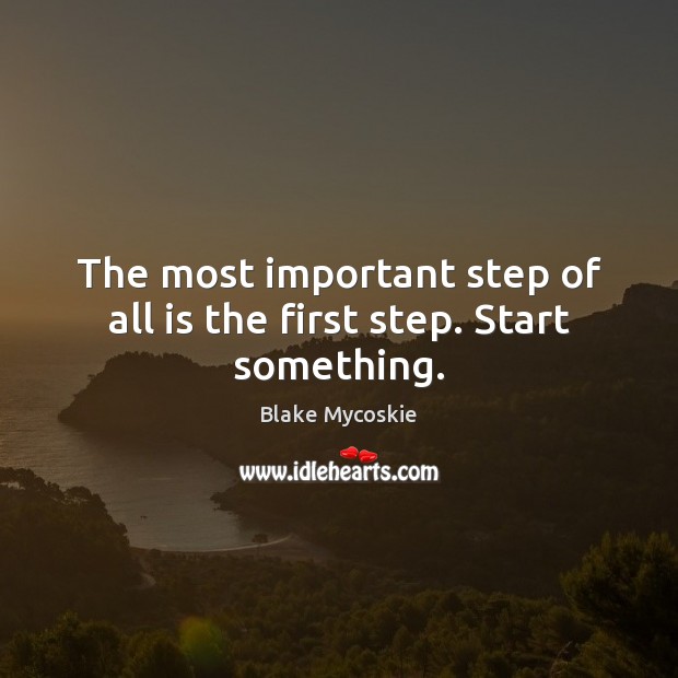 The most important step of all is the first step. Start something. Blake Mycoskie Picture Quote