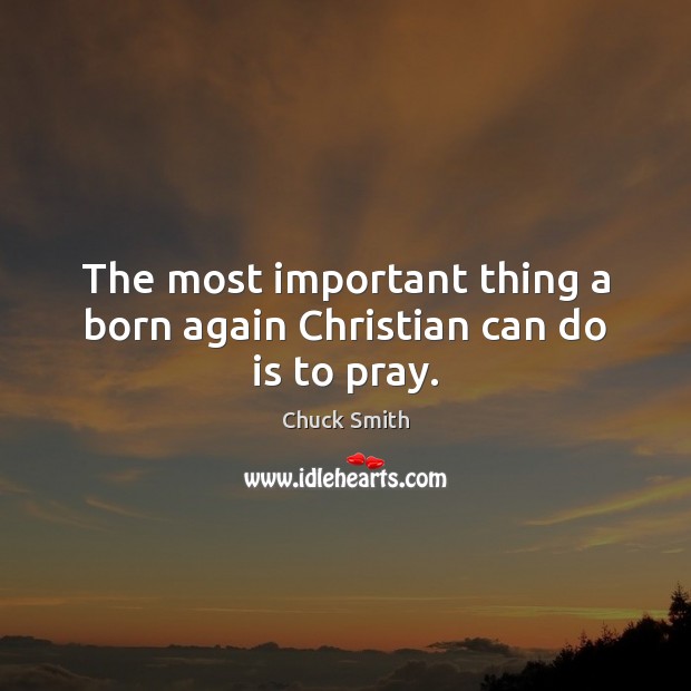 The most important thing a born again Christian can do is to pray. Chuck Smith Picture Quote