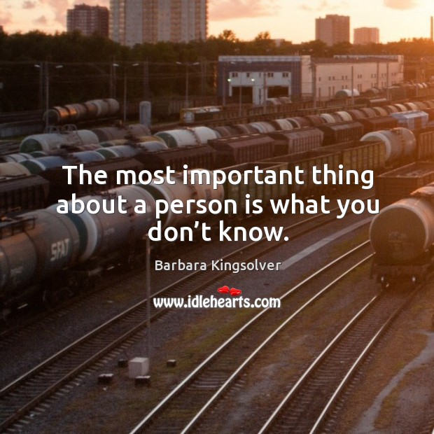 The most important thing about a person is what you don’t know. Barbara Kingsolver Picture Quote