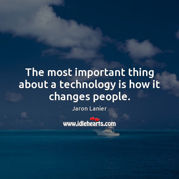 The most important thing about a technology is how it changes people. Jaron Lanier Picture Quote