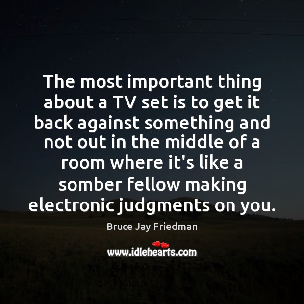 The most important thing about a TV set is to get it Bruce Jay Friedman Picture Quote
