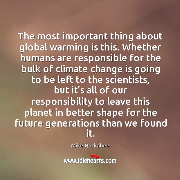 The most important thing about global warming is this. Whether humans are responsible for Change Quotes Image