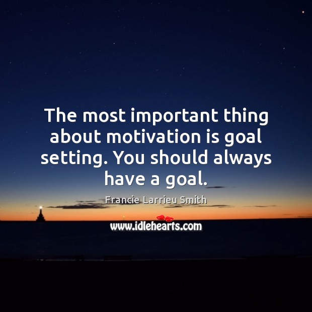 The most important thing about motivation is goal setting. You should always have a goal. Francie Larrieu Smith Picture Quote